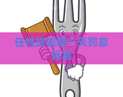 任性贷逾期一天罚息标准