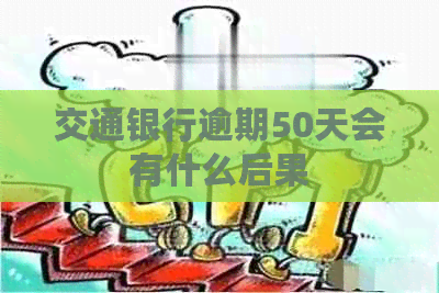 交通银行逾期50天会有什么后果