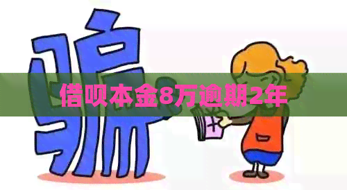 借呗本金8万逾期2年