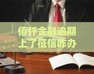 佰仟金融逾期上了咋办情况及应对措