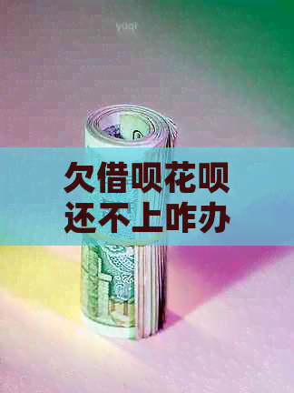 欠借呗花呗还不上咋办解决方法