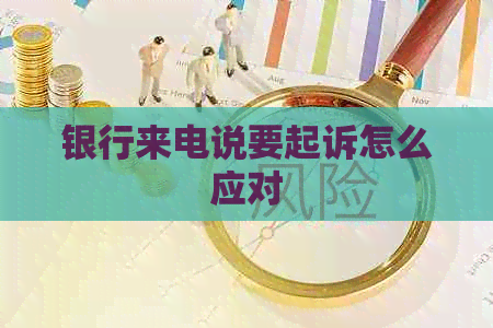 银行来电说要起诉怎么应对