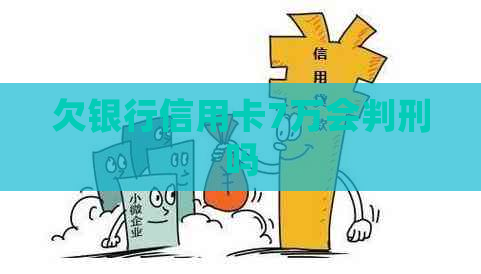 欠银行信用卡7万会判刑吗