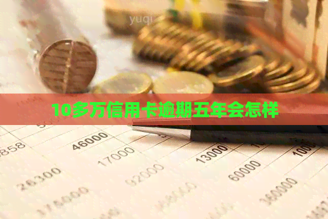 10多万信用卡逾期五年会怎样