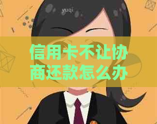 信用卡不让协商还款怎么办可以选择哪些方法