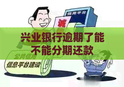 兴业银行逾期了能不能分期还款