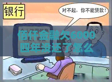 佰仟金融欠6000四年没还了怎么办呢