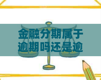 金融分期属于逾期吗还是逾期