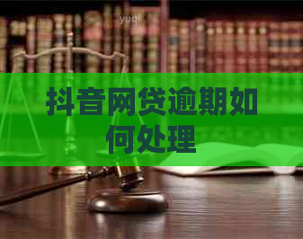 抖音网贷逾期如何处理