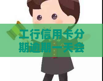 工行信用卡分期逾期一天会怎样