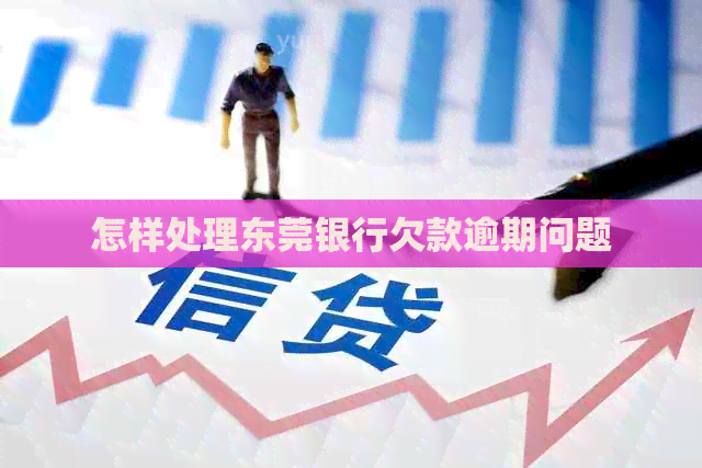 怎样处理东莞银行欠款逾期问题