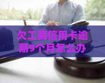 欠工商信用卡逾期9个月怎么办