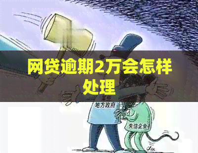 网贷逾期2万会怎样处理