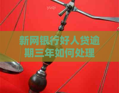 新网银行好人贷逾期三年如何处理