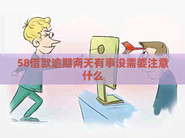 58借款逾期两天有事没需要注意什么
