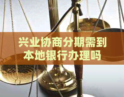 兴业协商分期需到本地银行办理吗