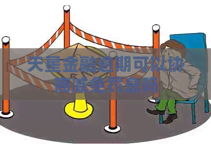 天星金融逾期可以协商减免罚息吗