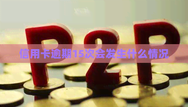 信用卡逾期15次会发生什么情况