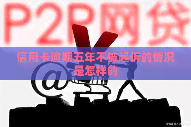信用卡逾期五年不被起诉的情况是怎样的