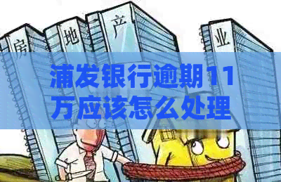 浦发银行逾期11万应该怎么处理