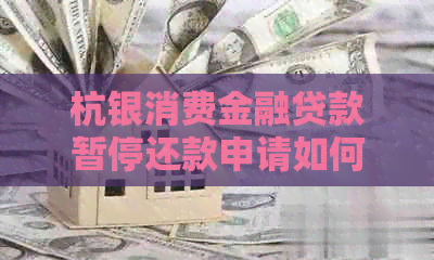 杭银消费金融贷款暂停还款申请如何操作