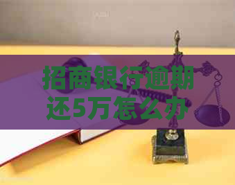 招商银行逾期还5万怎么办