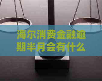 海尔消费金融逾期半月会有什么后果