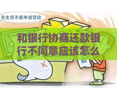 和银行协商还款银行不同意应该怎么办