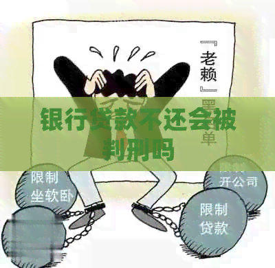 银行贷款不还会被判刑吗