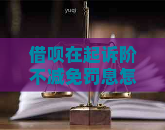 借呗在起诉阶不减免罚息怎么办