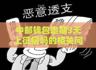 中邮钱包逾期3天上吗的相关问题解答