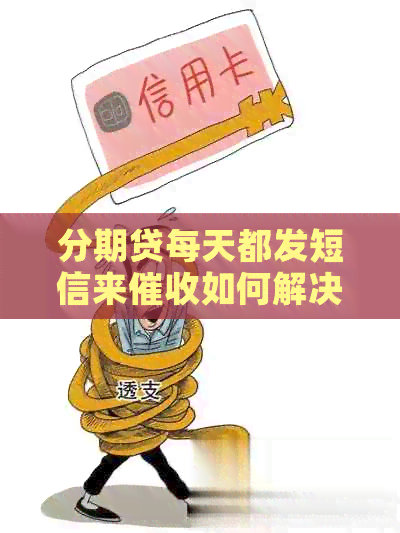 分期贷每天都发短信来如何解决