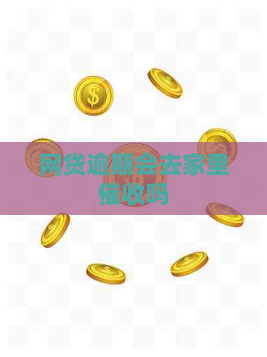 网贷逾期会去家里吗