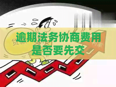 逾期法务协商费用是否要先交