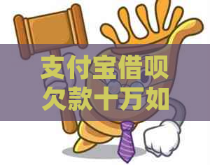 支付宝借呗欠款十万如何处理