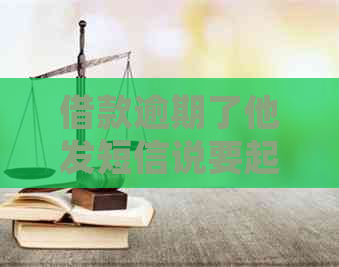借款逾期了他发短信说要起诉我