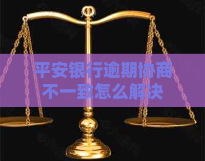 平安银行逾期协商不一致怎么解决