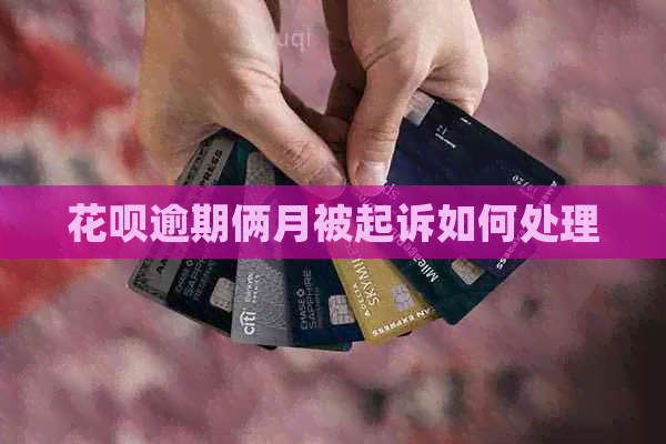 花呗逾期俩月被起诉如何处理
