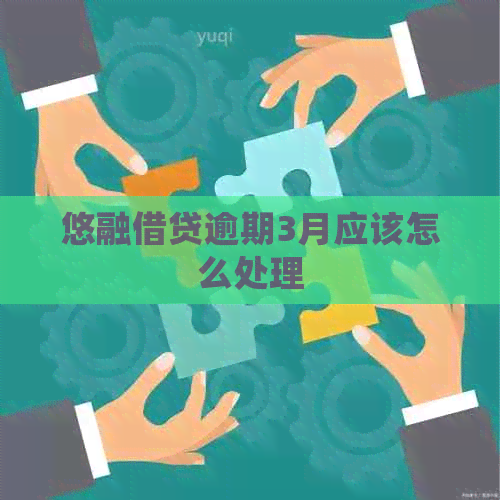 悠融借贷逾期3月应该怎么处理