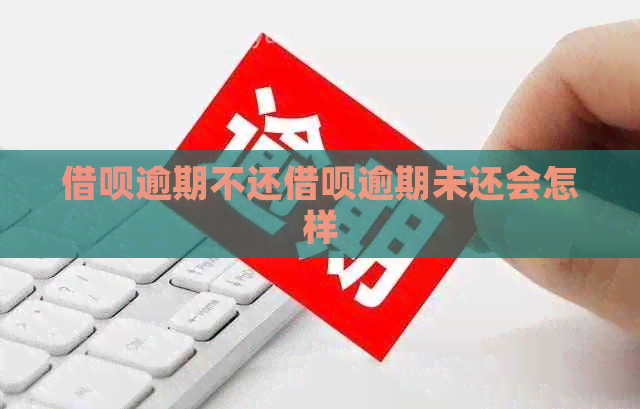 借呗逾期不还借呗逾期未还会怎样