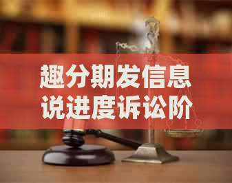 趣分期发信息说进度诉讼阶