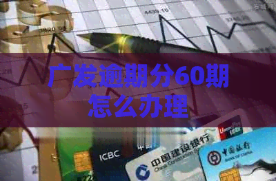 广发逾期分60期怎么办理