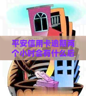 平安信用卡逾期两个小时会有什么后果