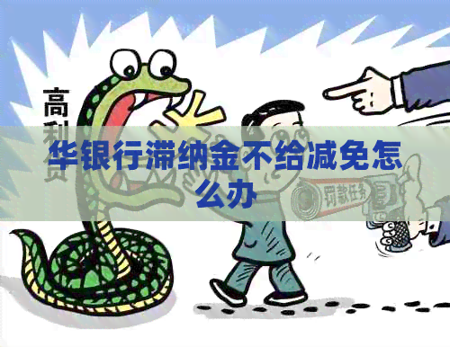 华银行滞纳金不给减免怎么办