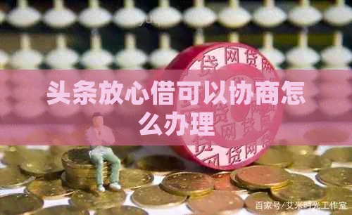 头条放心借可以协商怎么办理