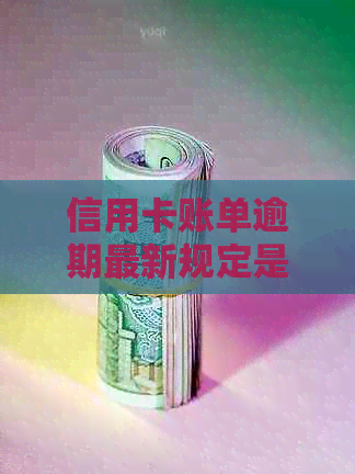 信用卡账单逾期最新规定是什么