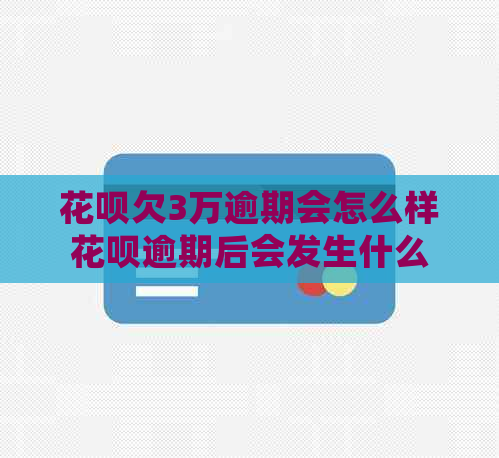 花呗欠3万逾期会怎么样花呗逾期后会发生什么