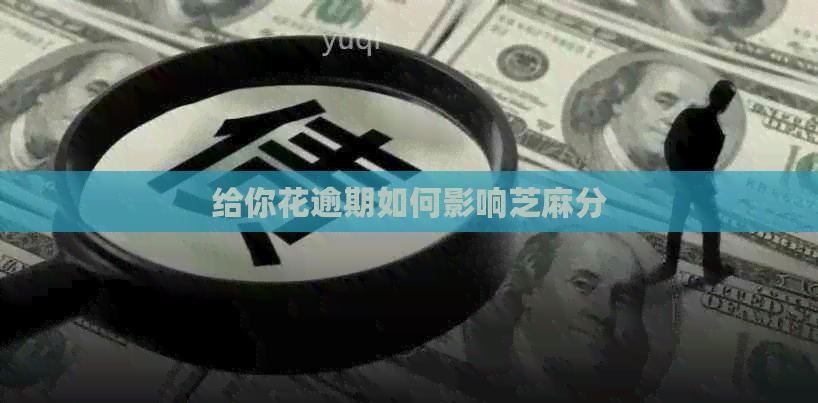 给你花逾期如何影响芝麻分