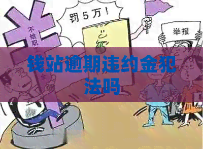 钱站逾期违约金犯法吗