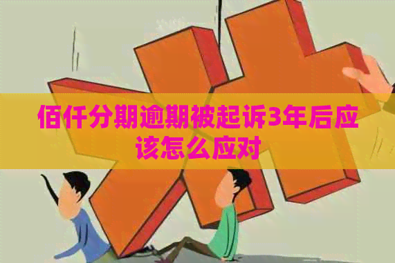 佰仟分期逾期被起诉3年后应该怎么应对